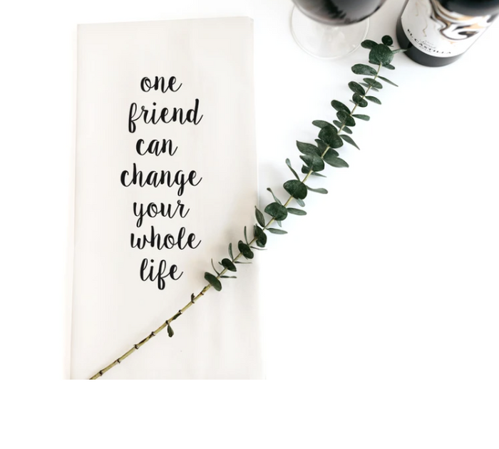 TEA TOWEL: ONE FRIEND CAN CHANGE YOUR WHOLE LIFE
